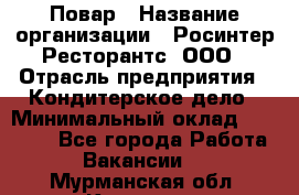 Повар › Название организации ­ Росинтер Ресторантс, ООО › Отрасль предприятия ­ Кондитерское дело › Минимальный оклад ­ 25 000 - Все города Работа » Вакансии   . Мурманская обл.,Кировск г.